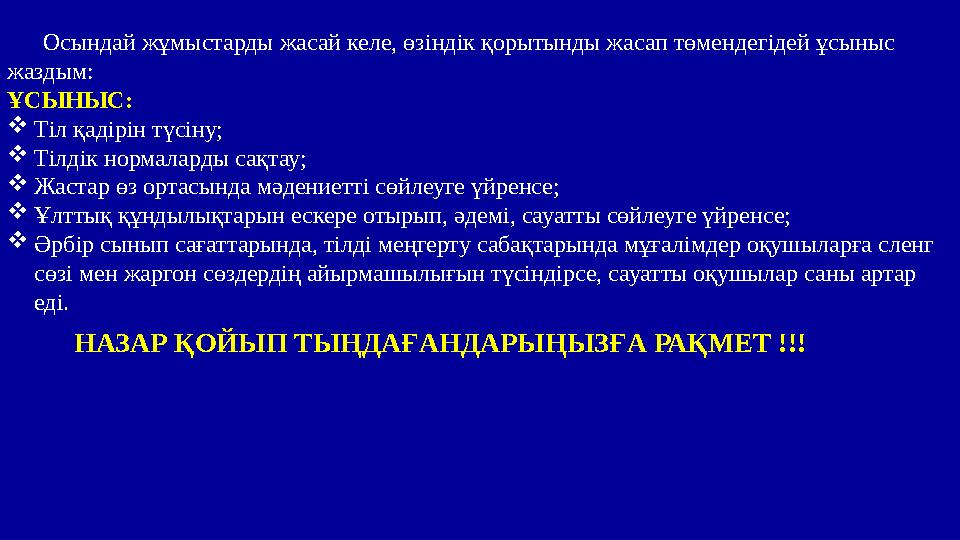Осындай жұмыстарды жасай келе, өзіндік қорытынды жасап төмендегідей ұсыныс жаздым: ҰСЫНЫС:  Тіл қадірін түсіну;  Тілдік норма