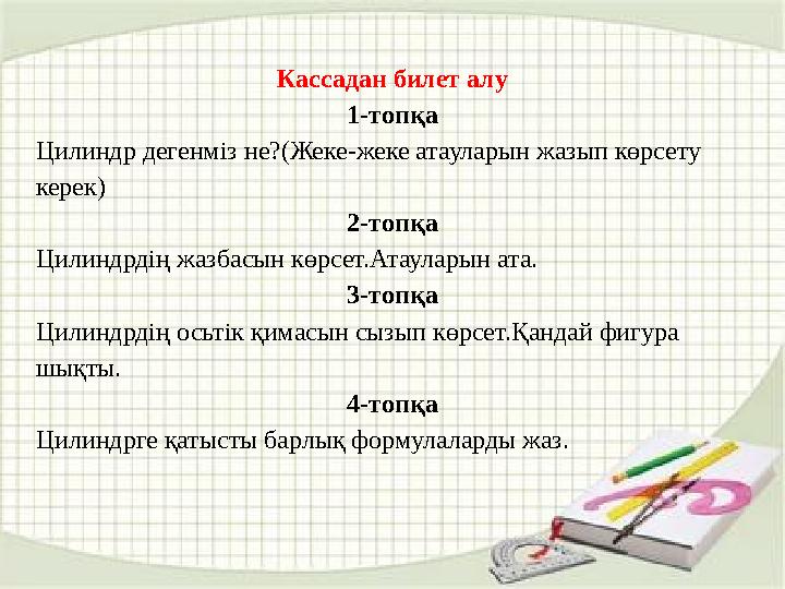 Кассадан билет алу 1-топқа Цилиндр дегенміз не?(Жеке-жеке атауларын жазып көрсету керек) 2-топқа Цилиндрдің жазбасын көрсет.Ата