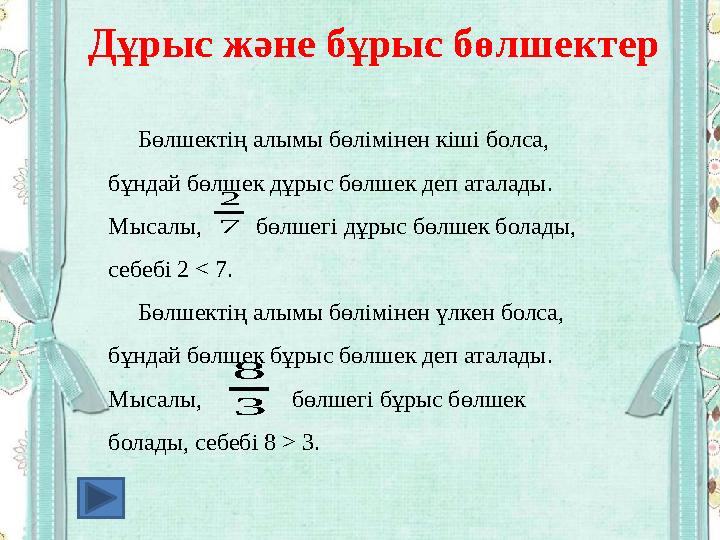 Бөлшектің алымы бөлімінен кіші болса, бұндай бөлшек дұрыс бөлшек деп аталады. Мысалы, бөлшегі дұрыс бөлшек болад