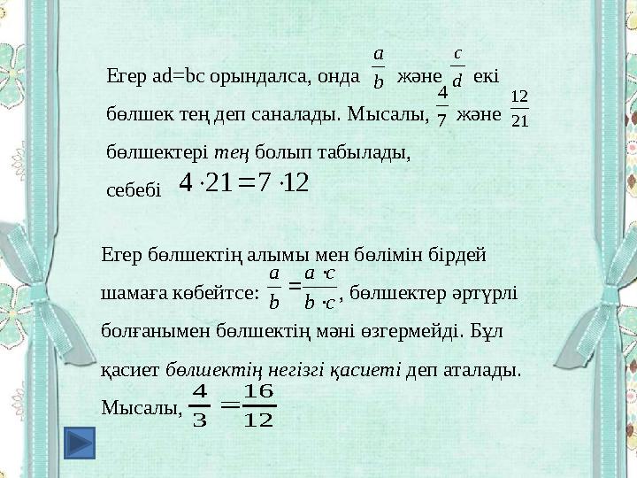 Егер ad=bc орындалса, онда және екі бөлшек тең деп саналады. Мысалы, және бөлшектері тең болып табылады