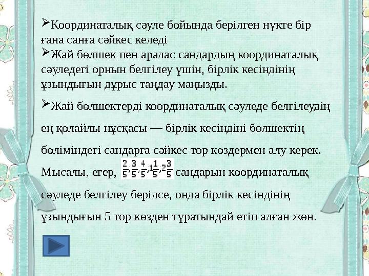  Координаталық сәуле бойында берілген нүкте бір ғана санға сәйкес келеді  Жай бөлшек пен аралас сандардың координаталық сәул