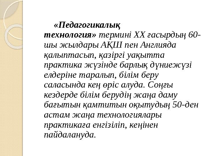 «Педагогикалық технология» термині ХХ ғасырдың 60- шы жылдары АҚШ пен Англияда қалыптасып, қазіргі уақытта практика