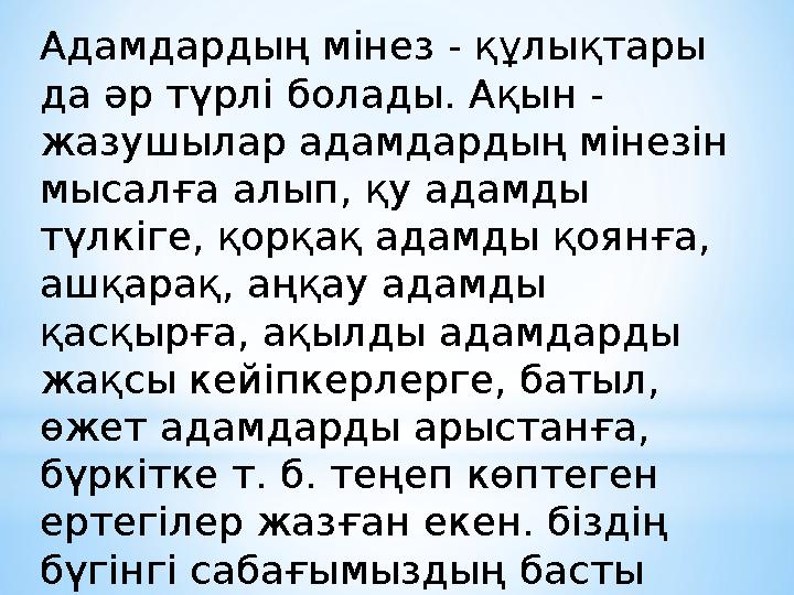 Адамдардың мінез - құлықтары да әр түрлі болады. Ақын - жазушылар адамдардың мінезін мысалға алып, қу адамды түлкіге, қорқақ