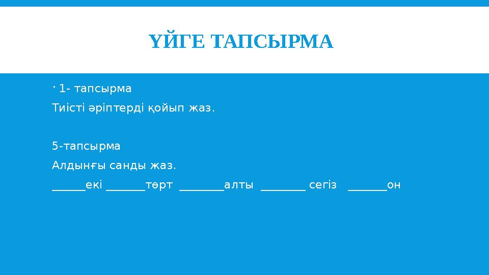 ҮЙГЕ ТАПСЫРМА  1- тапсырма Тиісті әріптерді қойып жаз. 5-тапсырма Алдынғы санды жаз. ______ек і _______ т