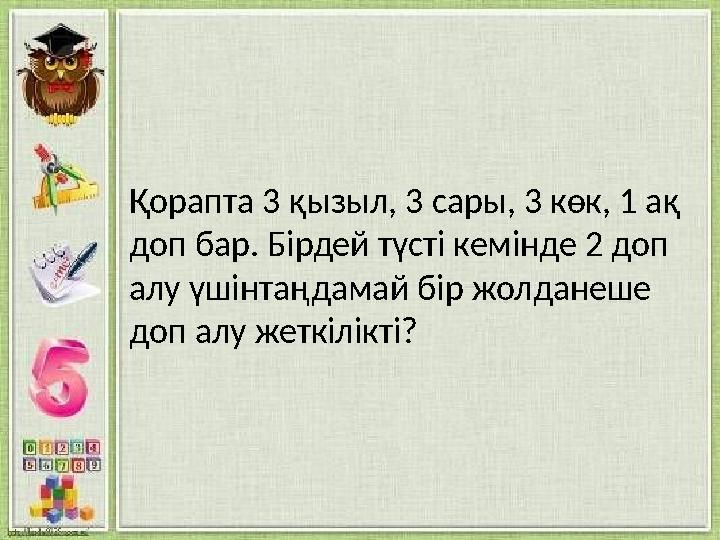 Қорапта 3 қызыл, 3 сары, 3 көк, 1 ақ доп бар. Бірдей түсті кемінде 2 доп алу үшінтаңдамай бір жолданеше доп алу жеткілікті?