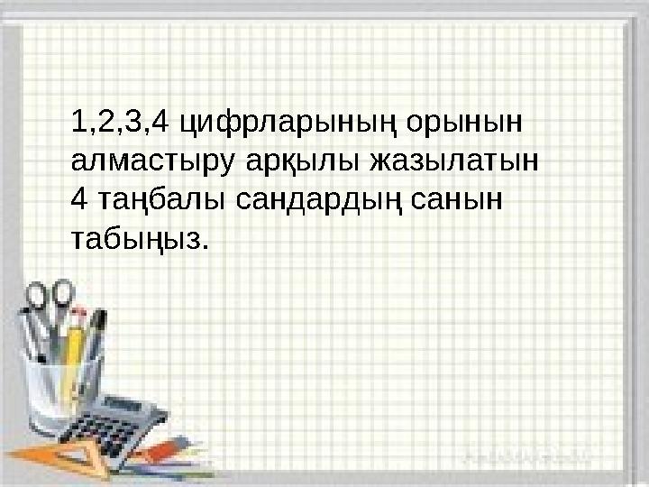 1,2,3,4 цифрларының орынын алмастыру арқылы жазылатын 4 таңбалы сандардың санын табыңыз.