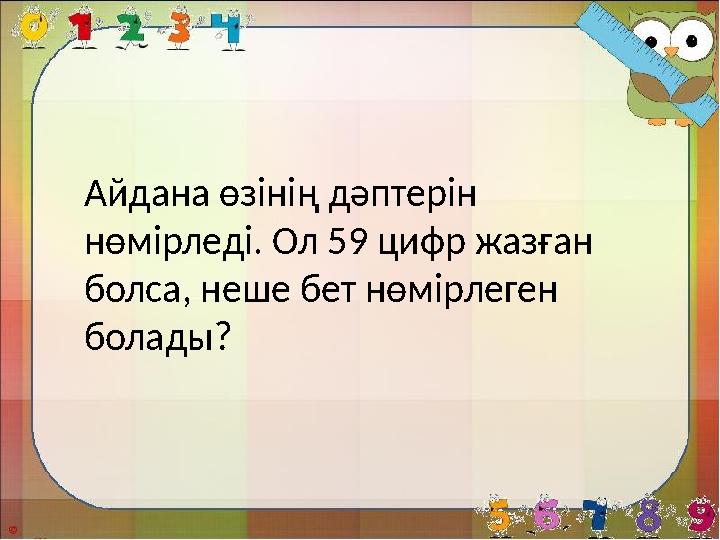 Айдана өзінің дәптерін нөмірледі. Ол 59 цифр жазған болса, неше бет нөмірлеген болады?