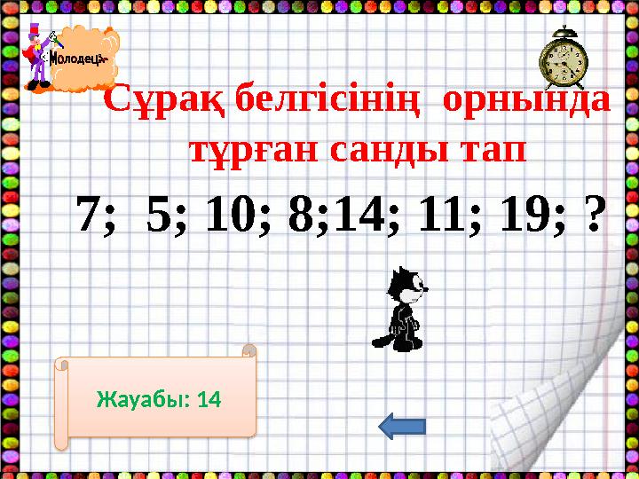 Сұрақ белгісінің орнында тұрған санды тап 7; 5; 10; 8;14; 11; 19; ? Жауабы: 14