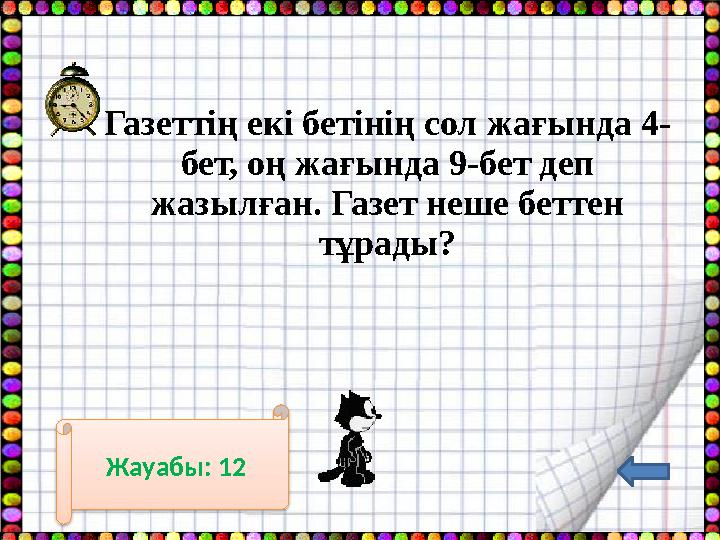 Газеттің екі бетінің сол жағында 4- бет, оң жағында 9-бет деп жазылған. Газет неше беттен тұрады? Жауабы: 12