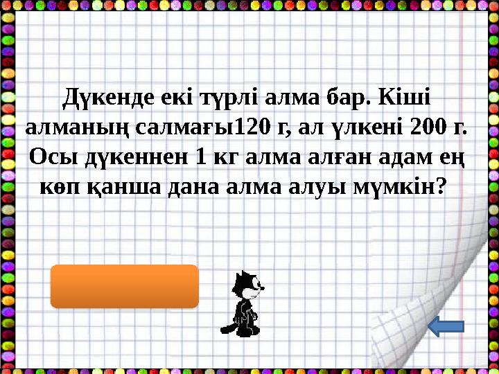 Дүкенде екі түрлі алма бар. Кіші алманың салмағы120 г, ал үлкені 200 г. Осы дүкеннен 1 кг алма алған адам ең көп қанша дана а