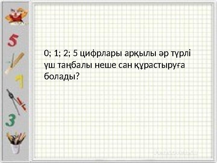 0; 1; 2; 5 цифрлары арқылы әр түрлі үш таңбалы неше сан құрастыруға болады?