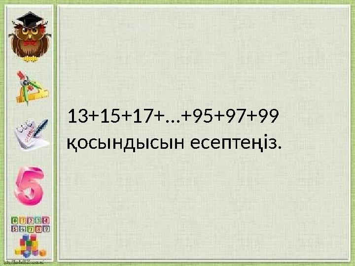 13+15+17+...+95+97+99 қосындысын есептеңіз.