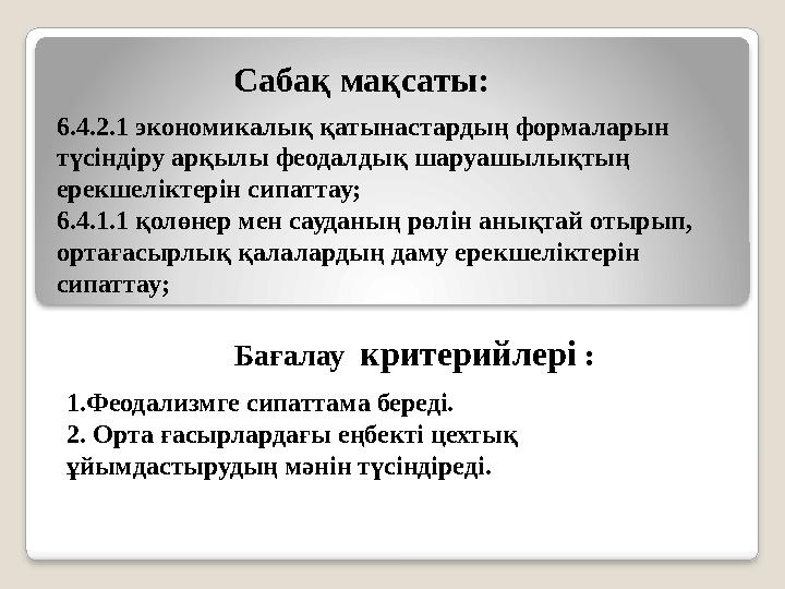 6.4.2.1 экономикалық қатынастардың формаларын түсіндіру арқылы феодалдық шаруашылықтың ерекшеліктерін сипаттау; 6.4.1.1 қолөне