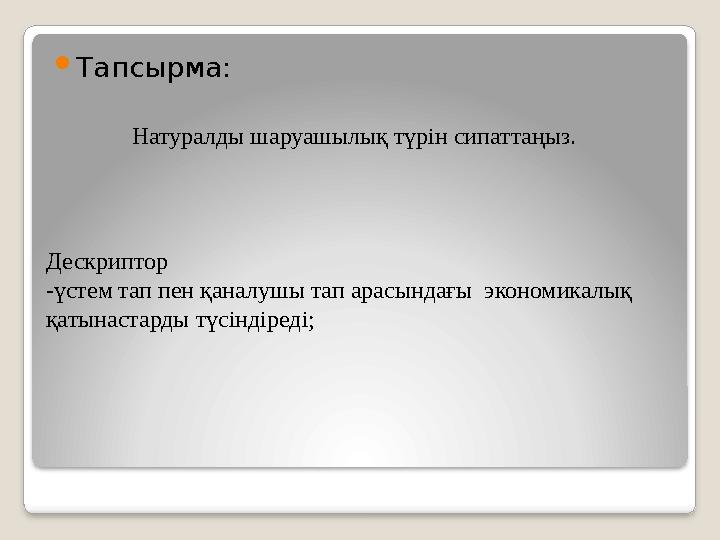  Тапсырма: Натуралды шаруашылық түрін сипаттаңыз. Дескриптор -үстем тап пен қаналушы тап арасындағы экономикалық қатынастар