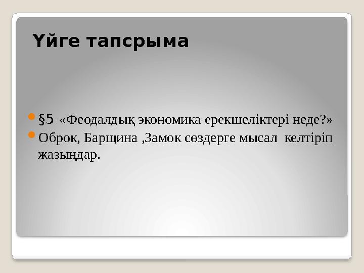 Үйге тапсрыма  §5 «Феодалдық экономика ерекшеліктері неде?»  Оброк, Барщина ,Замок сөздерге мысал келтіріп жазыңдар.