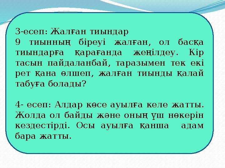 3-есеп: Жалған тиындар 9 тиынның біреуі жалған, ол басқа тиындарға қарағанда жеңілдеу. Кір тасын пайдаланбай, таразы