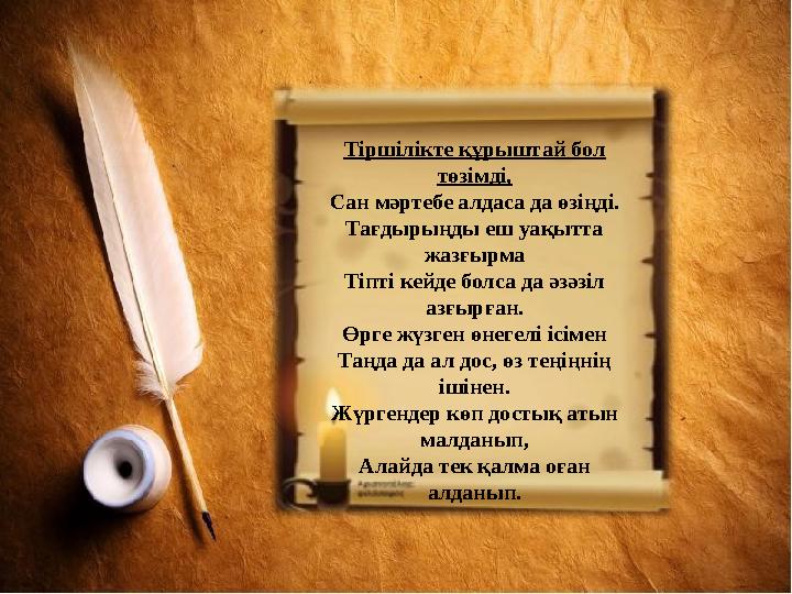 Тіршілікте құрыштай бол төзімді, Сан мәртебе алдаса да өзіңді. Тағдырыңды еш уақытта жазғырма Тіпті кейде болса да әзәзіл азғ