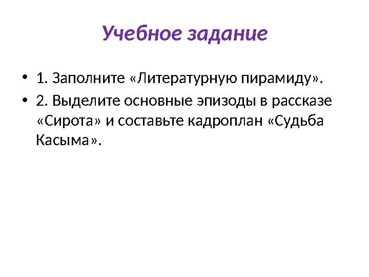 Учебное задание • 1. Заполните «Литературную пирамиду». • 2. Выделите основные эпизоды в рассказе «Сирота» и составьте кадропла