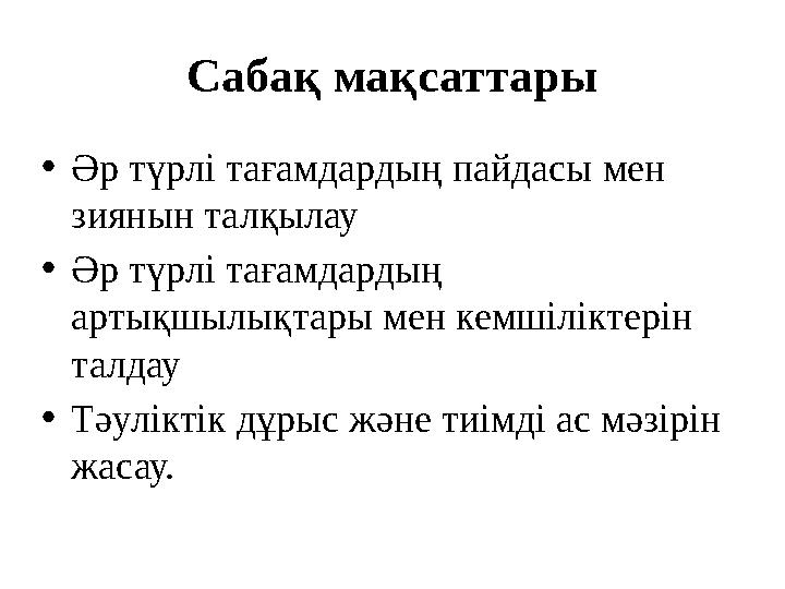 Сабақ мақсаттары • Әр түрлі тағамдардың пайдасы мен зиянын талқылау • Әр түрлі тағамдардың артықшылықтары мен кемшіліктерін т