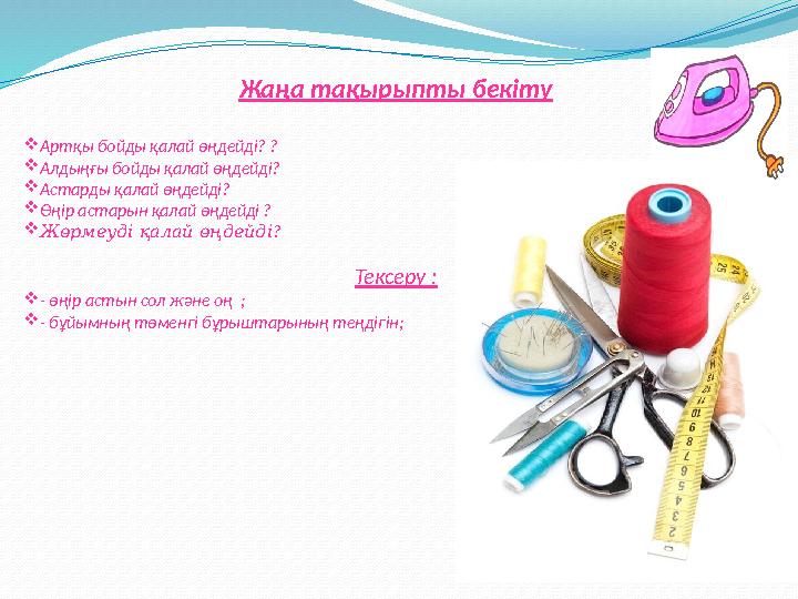 Жаңа тақырыпты бекіту  Артқы бойды қалай өңдейді? ?  Алдыңғы бойды қалай өңдейді?  Астарды қалай өңдейді?  Өңір астарын қ