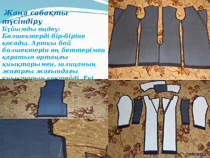 Жаңа сабақты түсіндіру Бұйымды өңдеу: Бөлшектерді бір-біріне қосады. Артқы бой бөлшектерін өң беттерімен қаратып о