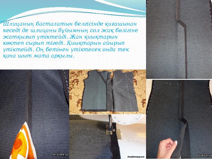 Шлицаны ң басталатын белгісінде қиғашынан кеседі де шлицаны бұйымның сол жақ бөлігіне жатқызып үтіктейді. Жан қиықтарын көкте