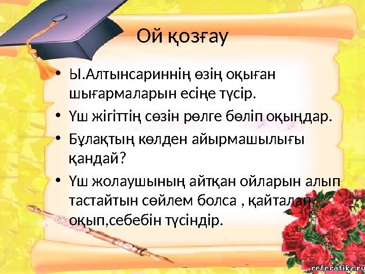 Ой қозғау • Ы.Алтынсариннің өзің оқыған шығармаларын есіңе түсір. • Үш жігіттің сөзін рөлге бөліп оқыңдар. • Бұлақтың көлден ай