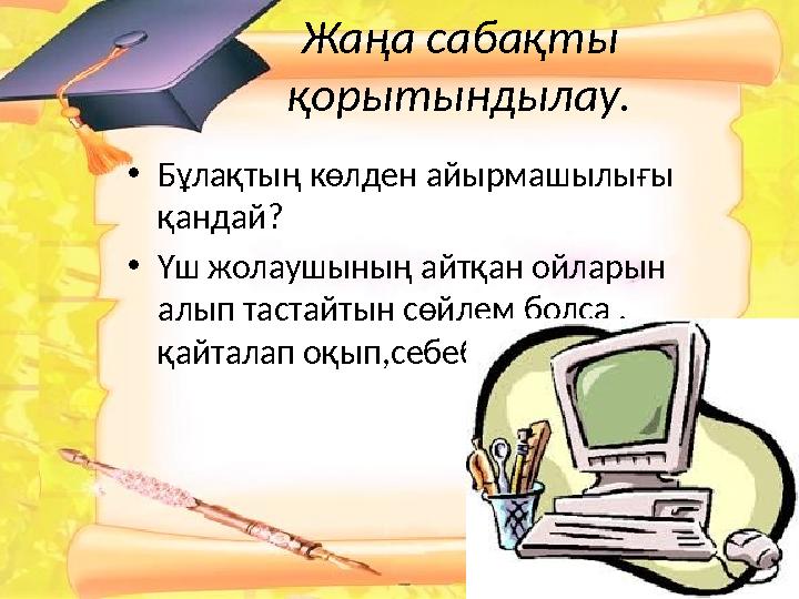 Жаңа сабақты қорытындылау. • Бұлақтың көлден айырмашылығы қандай ? • Үш жолаушының айтқан ойларын алып тастайтын сөйлем болса