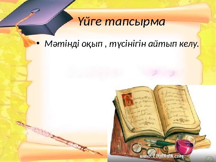 Үйге тапсырма • Мәтінді оқып , түсінігін айтып келу.