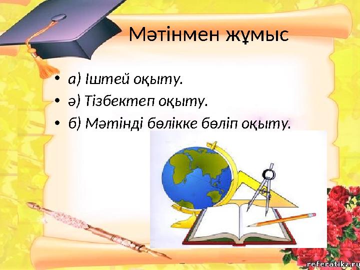 Мәтінмен жұмыс • а) Іштей оқыту. • ә) Тізбектеп оқыту. • б) Мәтінді бөлікке бөліп оқыту.