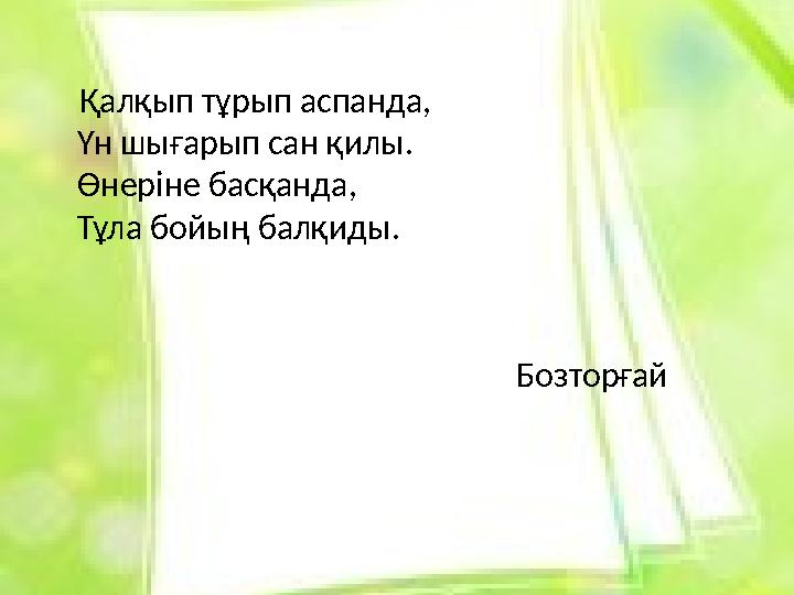 Қалқып тұрып аспанда, Үн шығарып сан қилы. Өнеріне басқанда, Тұла бойың балқиды.