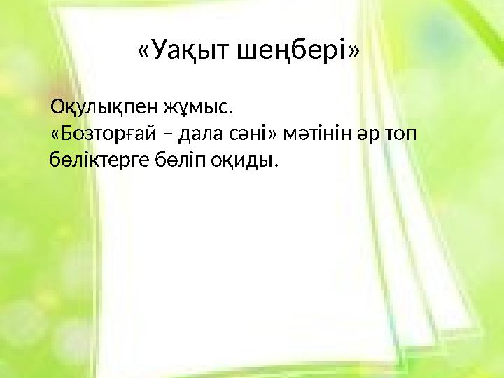 «Уақыт шеңбері» Оқулықпен жұмыс. «Бозторғай – дала сәні» мәтінін әр топ бөліктерге бөліп оқиды.