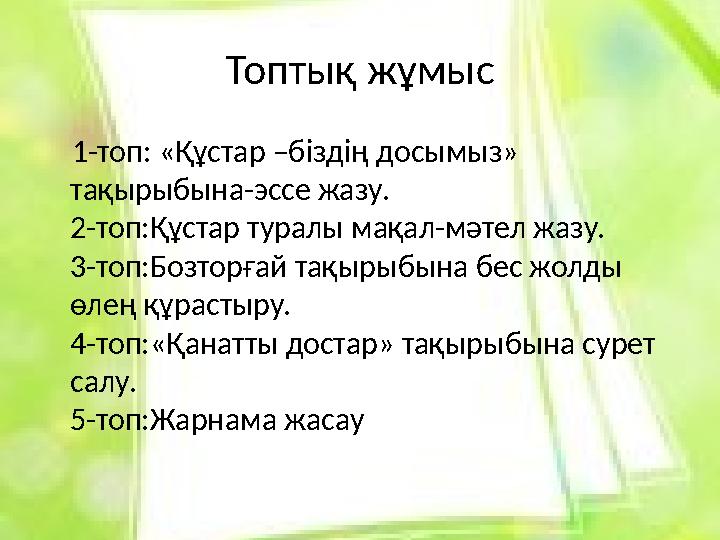 Топтық жұмыс 1-топ: «Құстар –біздің досымыз» тақырыбына-эссе жазу. 2-топ:Құстар туралы мақал-мәтел жазу. 3-топ:Бозторғ