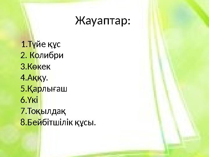 Жауаптар: 1.Түйе құс 2. Колибри 3.Көкек 4.Аққу. 5.Қарлығаш 6.Үкі 7.Тоқылдақ 8.Бейбітшілік құсы.