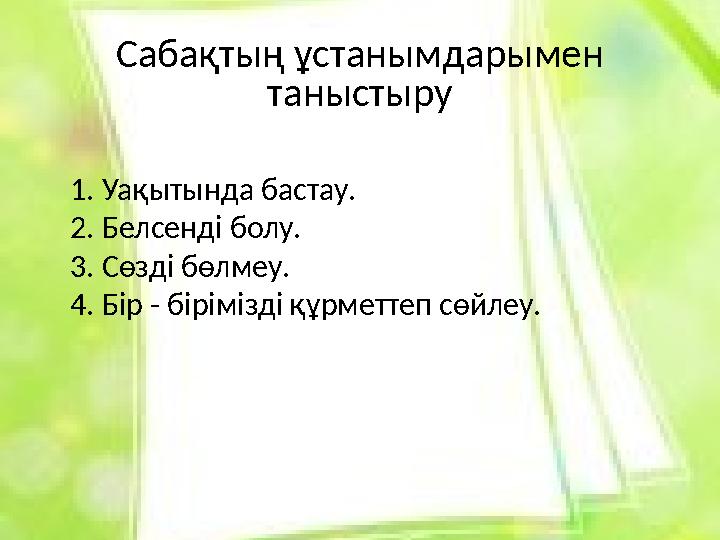 Сабақтың ұстанымдарымен таныстыру 1. Уақытында бастау. 2. Белсенді болу. 3. Сөзді бөлмеу. 4. Бір - бірімізді құрметтеп сөйлеу.