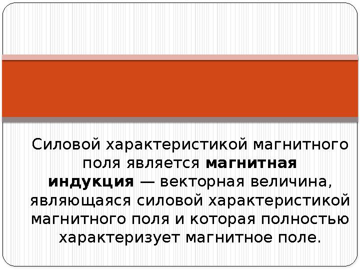 Силовой характеристикой магнитного поля является магнитная индукция — векторная величина, являющаяся силовой характеристико