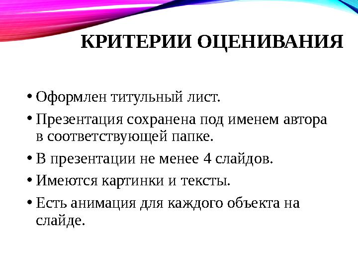 КРИТЕРИИ ОЦЕНИВАНИЯ • Оформлен титульный лист. • Презентация сохранена под именем автора в соответствующей папке. • В презентац