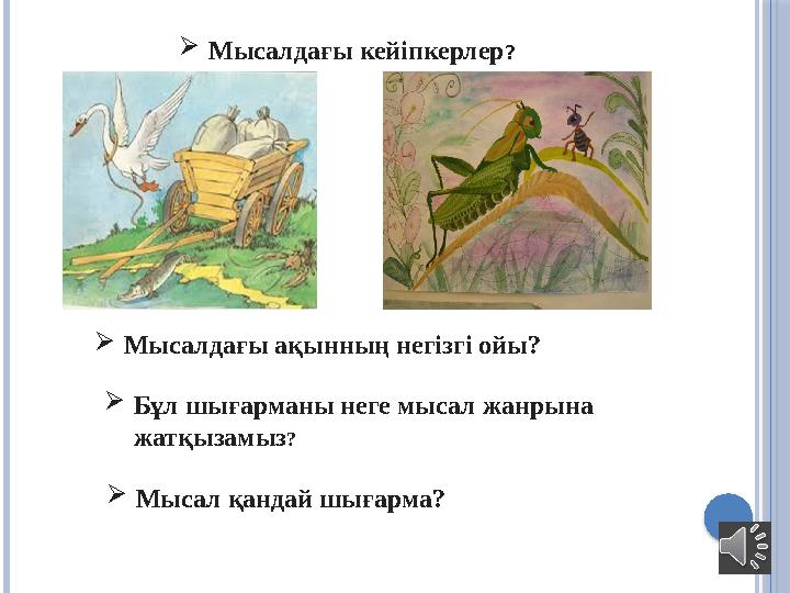  Мысалдағы кейіпкерлер ?  Мысалдағы ақынның негізгі ойы?  Бұл шығарманы неге мысал жанрына жатқызамыз ?  Мысал қандай шығар