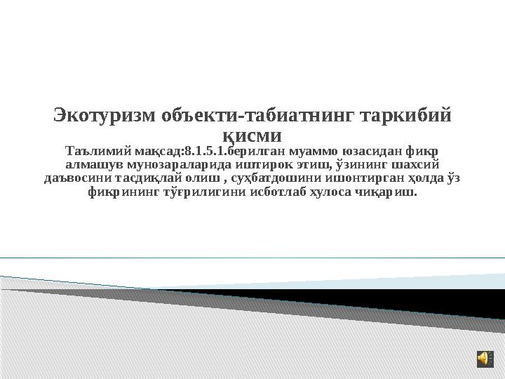 Экотуризм объекти-табиатнинг таркибий қисми Таълимий мақсад:8.1.5.1.берилган муаммо юзасидан фикр алмашув мунозараларида иштир