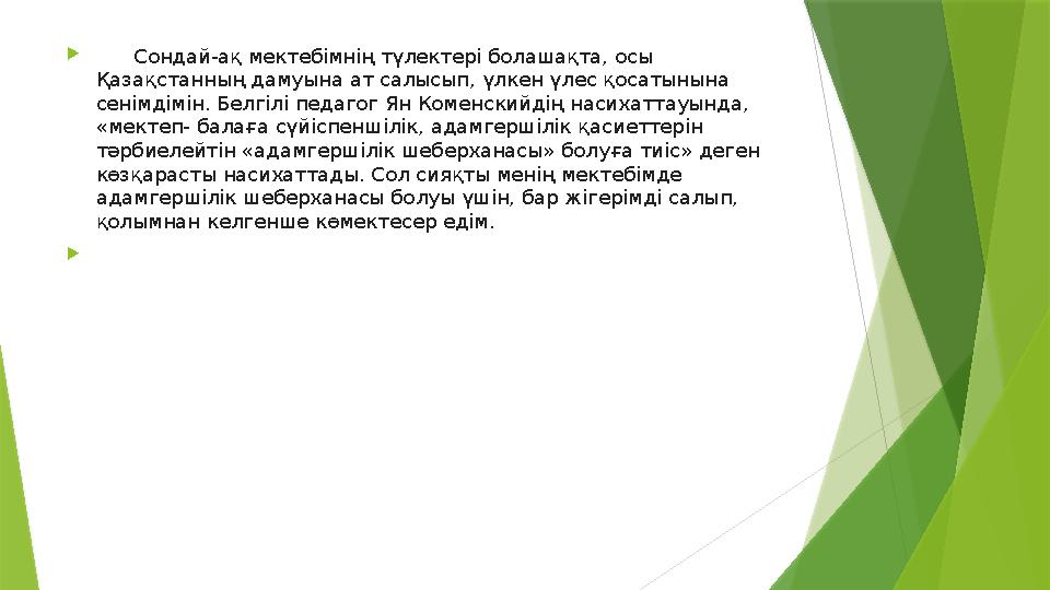  Сондай-ақ мектебімнің түлектері болашақта, осы Қазақстанның дамуына ат салысып, үлкен үлес қосатынына сенімдімін. Бел