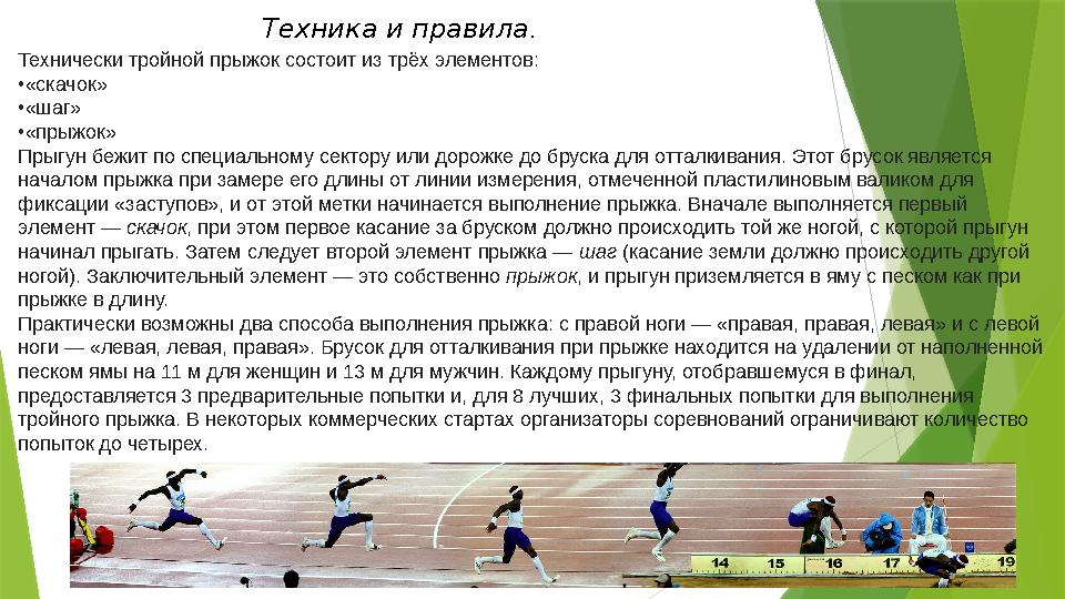 Технически тройной прыжок состоит из трёх элементов: • «скачок» • «шаг» • «прыжок» Прыгун бежит по специальному сектору или доро