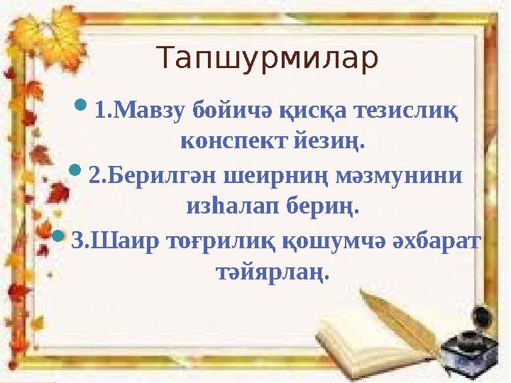 Тапшурмилар  1.Мавзу бойичә қисқа тезислиқ конспект йезиң.  2.Берилгән шеирниң мәзмунини изһалап бериң.  3.Шаир тоғрилиқ