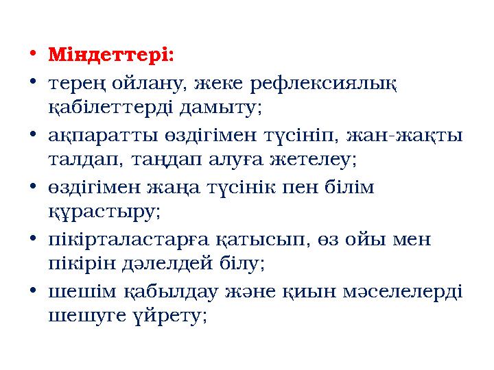 • Міндеттері: • терең ойлану, жеке рефлексиялық қабілеттерді дамыту; • ақпаратты өздігімен түсініп, жан-жақты талдап, таңдап а