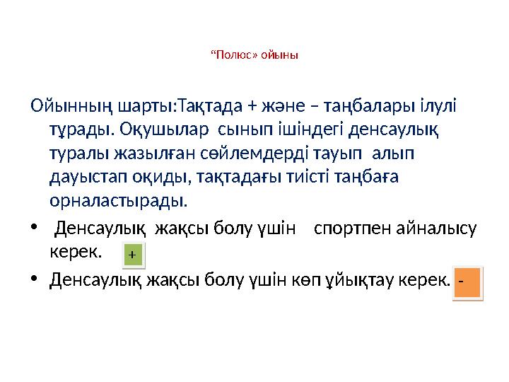 Ойынның шарты:Тақтада + және – таңбалары ілулі тұрады. Оқушылар сынып ішіндегі денсаулық туралы жазылған сөйлемдерді тауып а