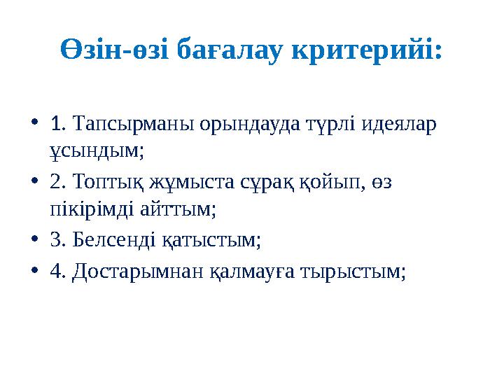 Өзін-өзі бағалау критерийі: • 1 . Тапсырманы орындауда түрлі идеялар ұсындым; • 2. Топтық жұмыста сұрақ қойып, өз пікірімді