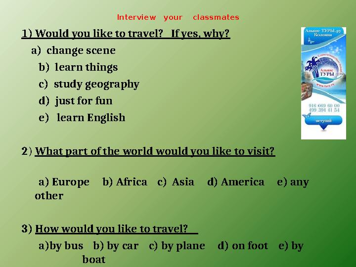 Interview your classmates 1) Would you like to travel? If yes, why? a) change scene b) learn things c
