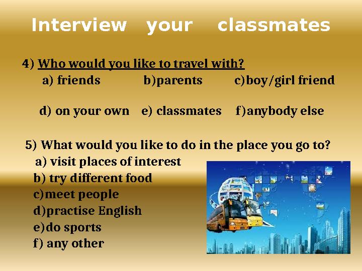 4) Who would you like to travel with? a) friends b)parents c)boy/girl friend d) on y