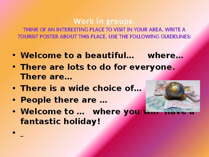 Wo r k in g ro u ps . THINK OF AN INTERESTING PLACE TO VISIT IN YOUR AREA. WRITE A TOURIST POSTER ABOUT THIS PLACE. USE THE