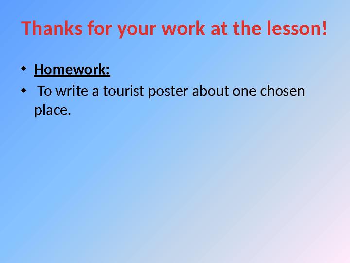 Thanks for your work at the lesson! • Homework: • To write a tourist poster about one chosen place.