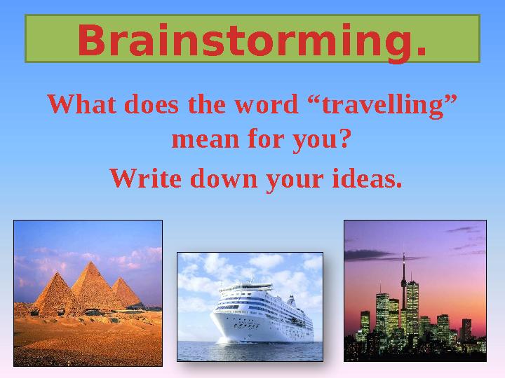 Brainstorming. What does the word “travelling” mean for you? Write down your ideas.